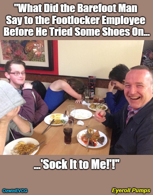 Eyeroll Pumps | "What Did the Barefoot Man 

Say to the Footlocker Employee 

Before He Tried Some Shoes On... ...'Sock It to Me!'!"; Eyeroll Pumps; OzwinEVCG | image tagged in shopping,say what,shoes,customer service,awkward,manners | made w/ Imgflip meme maker