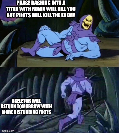 why is this true | PHASE DASHING INTO A TITAN WITH RONIN WILL KILL YOU BUT PILOTS WILL KILL THE ENEMY; SKELETOR WILL RETURN TOMORROW WITH MORE DISTURBING FACTS | image tagged in skeletor disturbing facts | made w/ Imgflip meme maker
