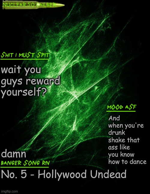 .nuclear.50.cailber. announcement | wait you guys reward yourself? And when you're drunk shake that ass like you know how to dance; damn; No. 5 - Hollywood Undead | image tagged in nuclear 50 cailber announcement | made w/ Imgflip meme maker