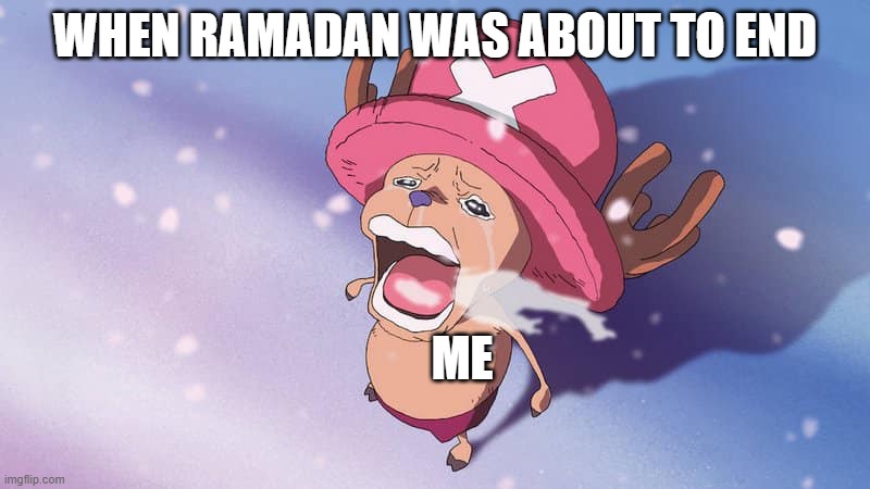 When Ramadan was about to end | WHEN RAMADAN WAS ABOUT TO END; ME | image tagged in crying chopper one piece,ramadan,eidulfitri | made w/ Imgflip meme maker