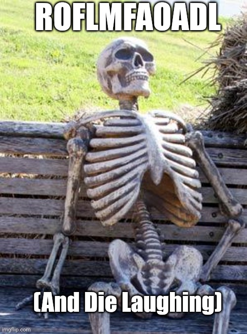 Waiting Skeleton Meme | (And Die Laughing) ROFLMFAOADL | image tagged in memes,waiting skeleton | made w/ Imgflip meme maker