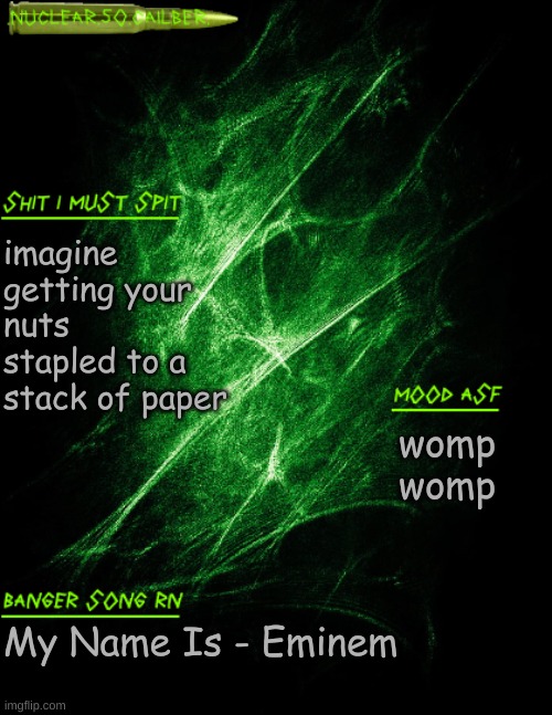 stapled balls | imagine getting your nuts stapled to a stack of paper; womp womp; My Name Is - Eminem | image tagged in nuclear 50 cailber announcement | made w/ Imgflip meme maker