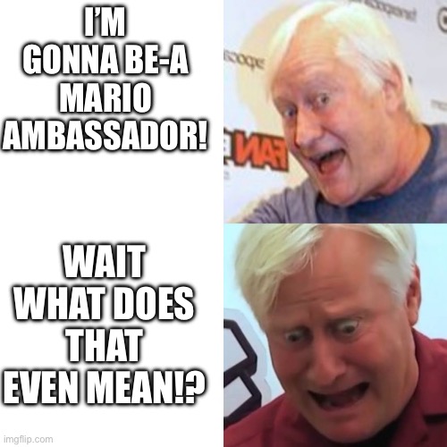 Charles Martinet Retires Meme | I’M GONNA BE-A MARIO AMBASSADOR! WAIT WHAT DOES THAT EVEN MEAN!? | image tagged in mario | made w/ Imgflip meme maker