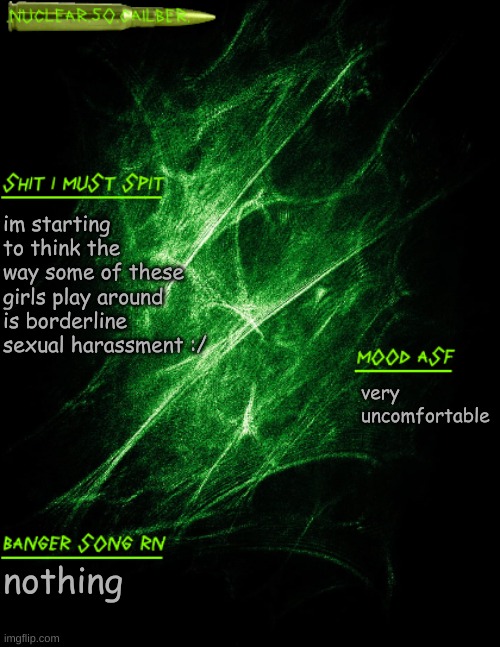 [[visible discomfort]] | im starting to think the way some of these girls play around is borderline sexual harassment :/; very uncomfortable; nothing | image tagged in nuclear 50 cailber announcement | made w/ Imgflip meme maker