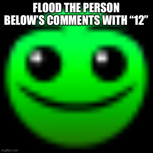 œ | FLOOD THE PERSON BELOW’S COMMENTS WITH “12” | image tagged in normal | made w/ Imgflip meme maker