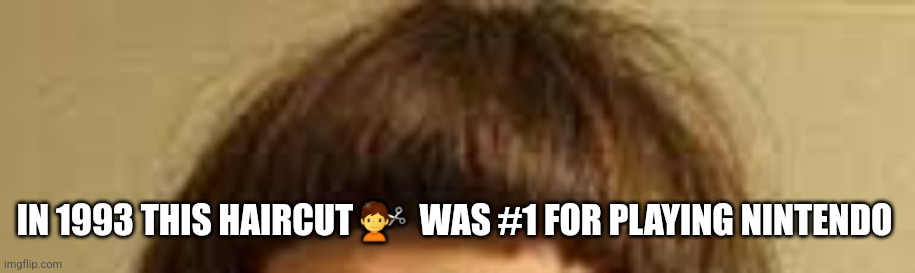 Video game cut | IN 1993 THIS HAIRCUT 💇  WAS #1 FOR PLAYING NINTENDO | image tagged in barber | made w/ Imgflip meme maker
