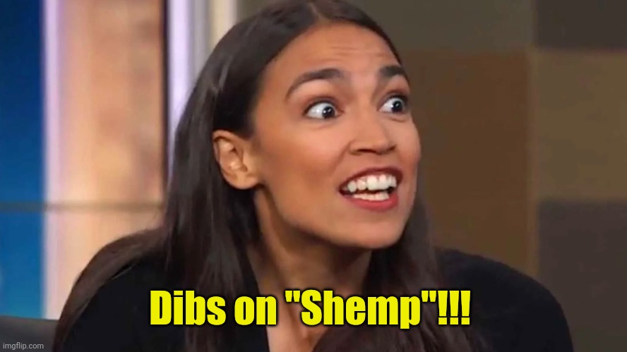 Crazy AOC | Dibs on "Shemp"!!! | image tagged in crazy aoc | made w/ Imgflip meme maker