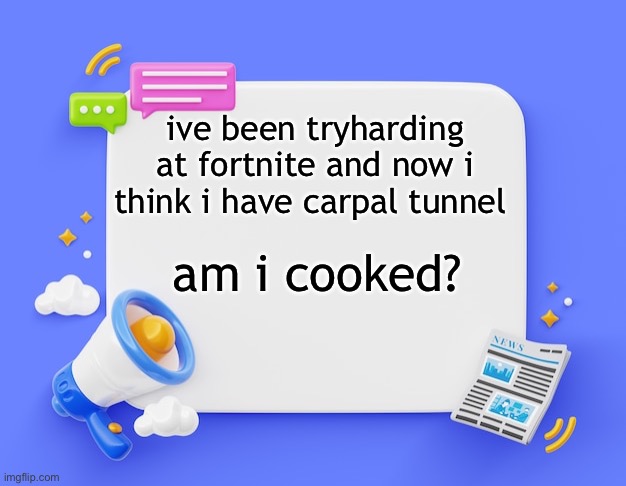 facebook ahh announcement template | ive been tryharding at fortnite and now i think i have carpal tunnel; am i cooked? | image tagged in facebook ahh announcement template | made w/ Imgflip meme maker