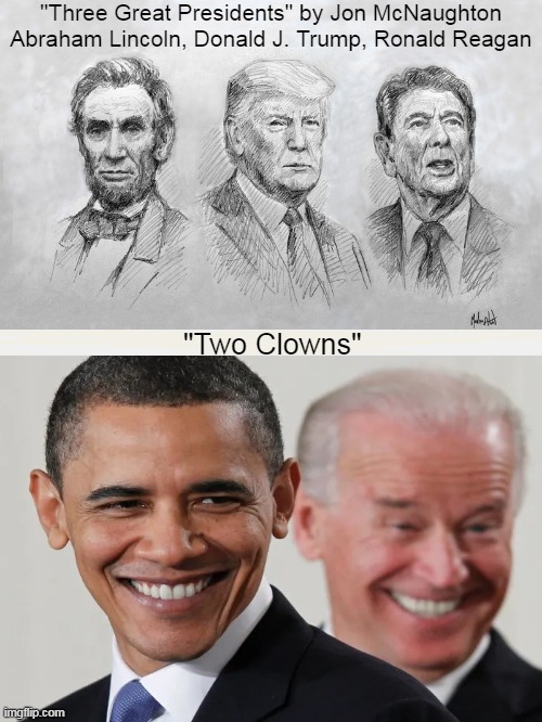 Contrasting Images | "Three Great Presidents" by Jon McNaughton

Abraham Lincoln, Donald J. Trump, Ronald Reagan; "Two Clowns" | image tagged in political humor,barack obama,joe biden,abraham lincoln,ronald reagan,donald trump | made w/ Imgflip meme maker
