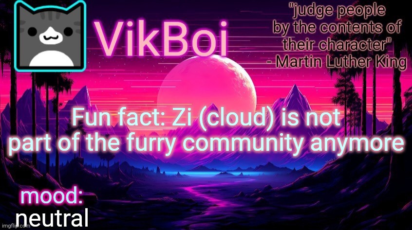 . | Fun fact: Zi (cloud) is not part of the furry community anymore; neutral | image tagged in vikboi vaporwave temp | made w/ Imgflip meme maker