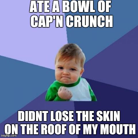 THIS BARELY EVER HAPPENS! | ATE A BOWL OF CAP'N CRUNCH DIDNT LOSE THE SKIN ON THE ROOF OF MY MOUTH | image tagged in memes,success kid | made w/ Imgflip meme maker