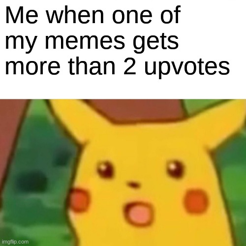 This never happens | Me when one of my memes gets more than 2 upvotes | image tagged in memes,upvotes | made w/ Imgflip meme maker