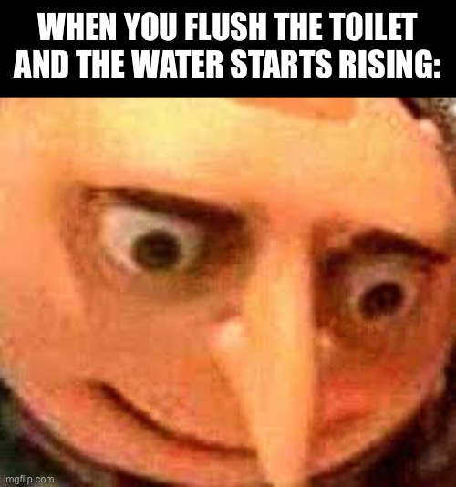 WHEN YOU FLUSH THE TOILET AND THE WATER STARTS RISING: | image tagged in uh oh | made w/ Imgflip meme maker