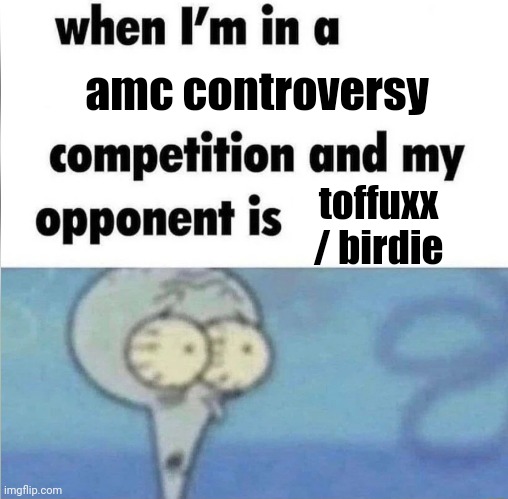 those who know, know. | amc controversy; toffuxx / birdie | image tagged in whe i'm in a competition and my opponent is | made w/ Imgflip meme maker