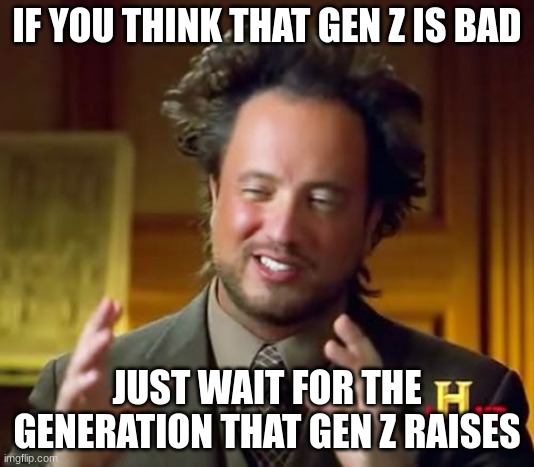 That is going to be bad | IF YOU THINK THAT GEN Z IS BAD; JUST WAIT FOR THE GENERATION THAT GEN Z RAISES | image tagged in memes,gen z | made w/ Imgflip meme maker