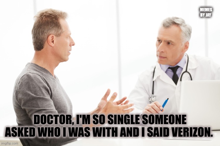 Bahaha | MEMES BY JAY; DOCTOR, I'M SO SINGLE SOMEONE ASKED WHO I WAS WITH AND I SAID VERIZON. | image tagged in man talking to doctor,single,dating | made w/ Imgflip meme maker