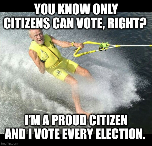 I'm not dead yet and I have my ID | YOU KNOW ONLY CITIZENS CAN VOTE, RIGHT? I'M A PROUD CITIZEN AND I VOTE EVERY ELECTION. | image tagged in extreme senior citizen,citizens,voting,memes,greatest generation,ok boomer | made w/ Imgflip meme maker