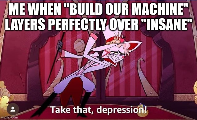 https://www.youtube.com/watch?v=OU22uhGNkNk | ME WHEN "BUILD OUR MACHINE" LAYERS PERFECTLY OVER "INSANE" | image tagged in take that depression,songs,hazbin hotel,bendy and the ink machine | made w/ Imgflip meme maker