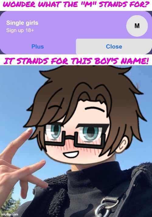M stands for Male Cara | WONDER WHAT THE ''M'' STANDS FOR? IT STANDS FOR THIS BOY'S NAME! | image tagged in pop up school 2,pus2,x is for x,male cara | made w/ Imgflip meme maker