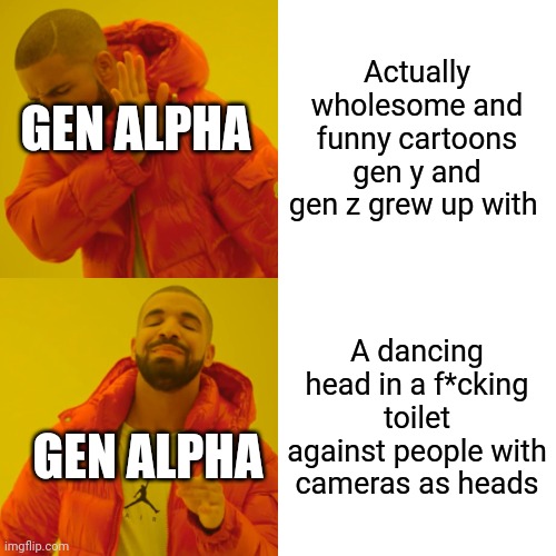 Skib- skibidi WHAT | Actually wholesome and funny cartoons gen y and gen z grew up with; GEN ALPHA; A dancing head in a f*cking toilet against people with cameras as heads; GEN ALPHA | image tagged in memes,drake hotline bling | made w/ Imgflip meme maker
