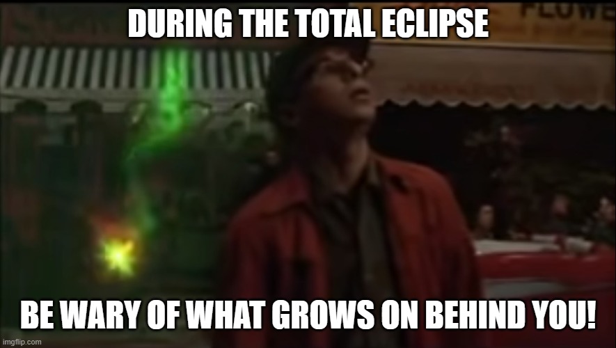 The Birth of AudreyII | DURING THE TOTAL ECLIPSE; BE WARY OF WHAT GROWS ON BEHIND YOU! | image tagged in little shop of horrors,total eclipse,path of totality | made w/ Imgflip meme maker