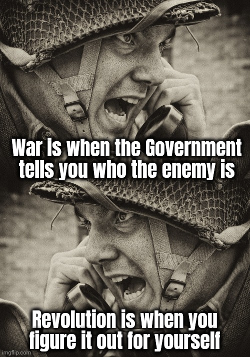 "I don't work for you" - President Biden | War is when the Government tells you who the enemy is; Revolution is when you figure it out for yourself | image tagged in ww2 us soldier yelling radio,war,revolution,spot the difference,2nd amendment,reasons to live | made w/ Imgflip meme maker