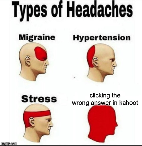 Types of Headaches meme | clicking the wrong answer in kahoot | image tagged in types of headaches meme | made w/ Imgflip meme maker