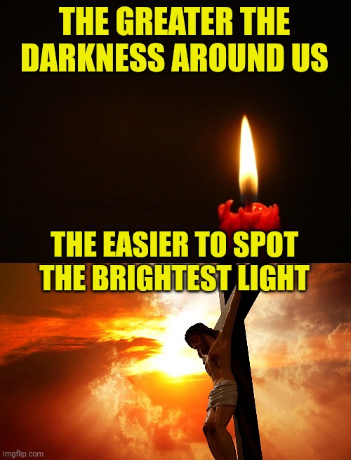 THE GREATER THE DARKNESS AROUND US; THE EASIER TO SPOT THE BRIGHTEST LIGHT | image tagged in candle,jesus on the cross | made w/ Imgflip meme maker