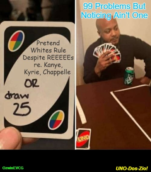 UNO-Dos-Zio! [NV] | UNO-Dos-Zio! OzwinEVCG | image tagged in uno draw 25 cards,jews,kanye west,kyrie irving,dave chappelle,whites | made w/ Imgflip meme maker