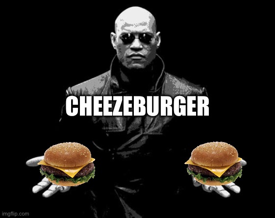 Matrix Morpheus Offer | CHEEZEBURGER | image tagged in matrix morpheus offer,cheeseburger,memes,shitpost,lol,humor | made w/ Imgflip meme maker