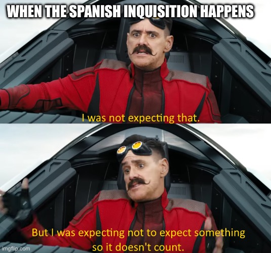 Eggman: "I was not expecting that" | WHEN THE SPANISH INQUISITION HAPPENS | image tagged in eggman i was not expecting that | made w/ Imgflip meme maker