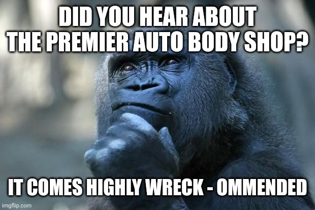 Deep Thoughts | DID YOU HEAR ABOUT THE PREMIER AUTO BODY SHOP? IT COMES HIGHLY WRECK - OMMENDED | image tagged in deep thoughts | made w/ Imgflip meme maker