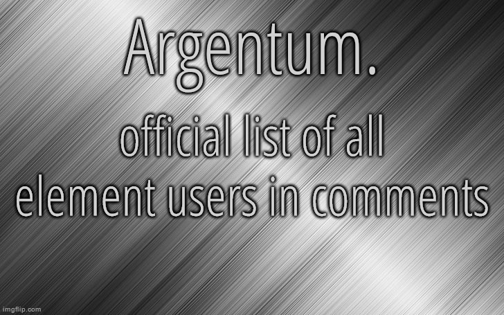 tell me if you didn't make the list in the comments | official list of all element users in comments | image tagged in silver announcement template 6 5 | made w/ Imgflip meme maker