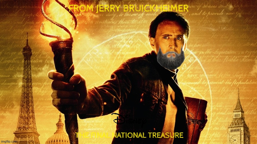 national treasure 3 concept art | FROM JERRY BRUICKHEIMER; THE FINAL NATIONAL TREASURE | image tagged in national treasure,disney,pg-13,fake,sequels,final chapter | made w/ Imgflip meme maker