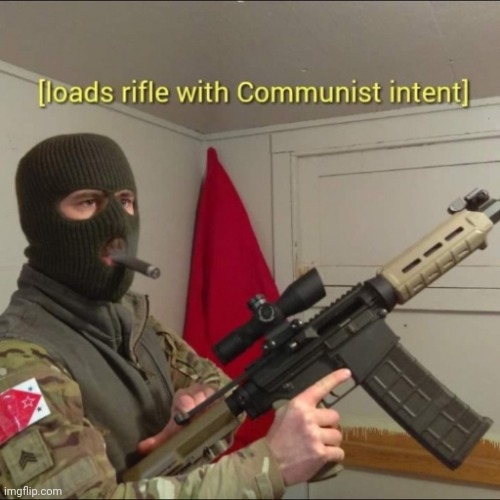Loads rifle with communist intent | image tagged in loads rifle with communist intent | made w/ Imgflip meme maker