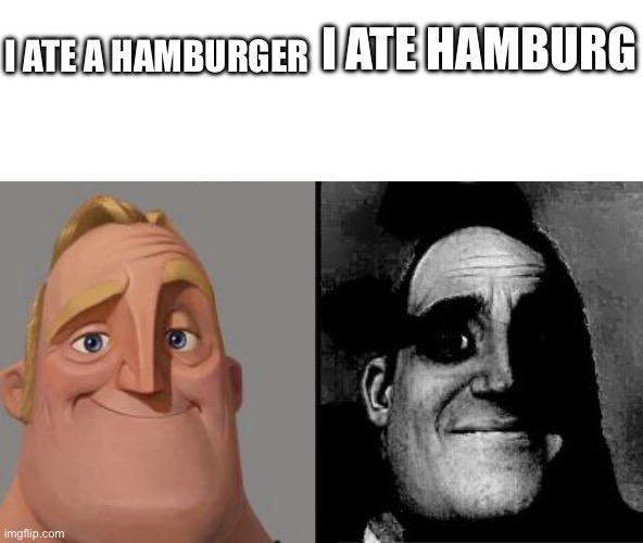 Traumatized Mr. Incredible | I ATE A HAMBURGER; I ATE HAMBURG | image tagged in traumatized mr incredible,hamburg is a german city | made w/ Imgflip meme maker