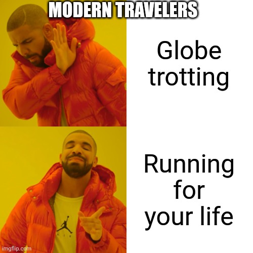 Drake Hotline Bling Meme | Globe trotting Running for your life MODERN TRAVELERS | image tagged in memes,drake hotline bling | made w/ Imgflip meme maker