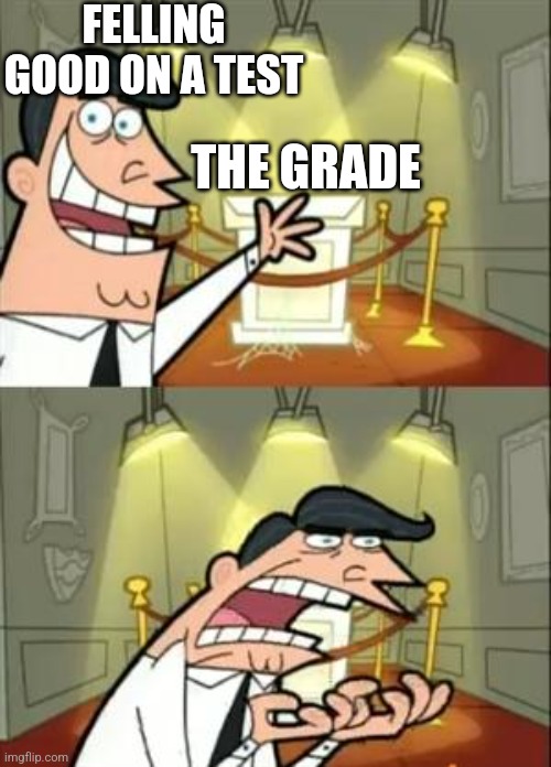 This Is Where I'd Put My Trophy If I Had One | FELLING GOOD ON A TEST; THE GRADE | image tagged in memes,this is where i'd put my trophy if i had one | made w/ Imgflip meme maker