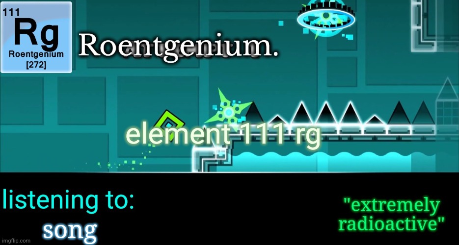new temp | element 111 rg; song | image tagged in roentgenium template | made w/ Imgflip meme maker