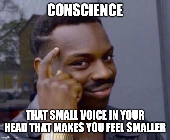 black guy pointing at head | CONSCIENCE; THAT SMALL VOICE IN YOUR HEAD THAT MAKES YOU FEEL SMALLER | image tagged in black guy pointing at head | made w/ Imgflip meme maker