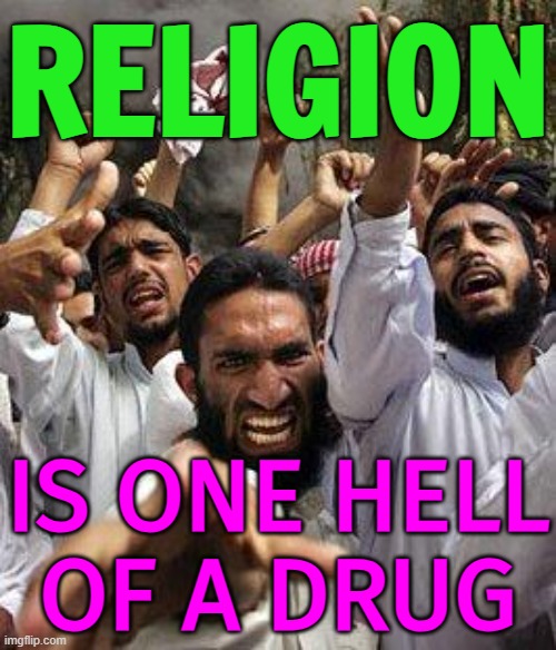 Religion; Is One Hell Of A Drug | RELIGION; IS ONE HELL
OF A DRUG | image tagged in angry muslim,anti-religion,radical islam,islam,drugs,drugs are bad | made w/ Imgflip meme maker