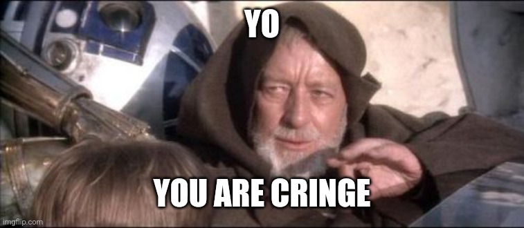 These Aren't The Droids You Were Looking For Meme | YO; YOU ARE CRINGE | image tagged in memes,these aren't the droids you were looking for | made w/ Imgflip meme maker
