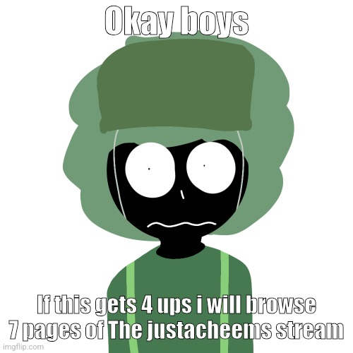 Ermmm....what the ben !! 2 | Okay boys; If this gets 4 ups i will browse 7 pages of The justacheems stream | image tagged in ermmm what the ben 2 | made w/ Imgflip meme maker