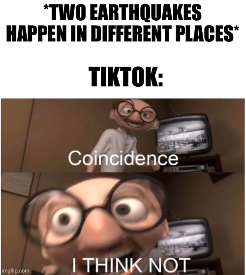 Why do they think it’s the end of the world? | *TWO EARTHQUAKES HAPPEN IN DIFFERENT PLACES*; TIKTOK: | image tagged in coincidence i think not | made w/ Imgflip meme maker