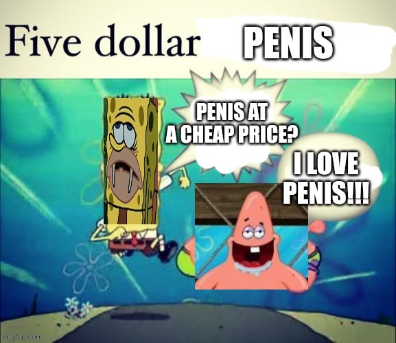 5 dollar penis | image tagged in p,e,n,i,s | made w/ Imgflip meme maker
