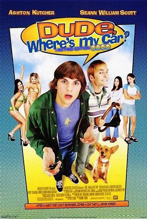 Dude Where's my car? | I NO FIND EDITION 😭😭😭😭 | image tagged in dude where's my car | made w/ Imgflip meme maker