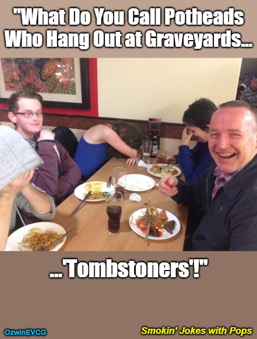 Smokin' Jokes with Pops | "What Do You Call Potheads Who Hang Out at Graveyards... ...'Tombstoners'!"; Smokin' Jokes with Pops; OzwinEVCG | image tagged in dads,jokes,graves,marijuana,associations,tombstone | made w/ Imgflip meme maker
