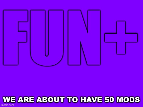 Fun+ moderation team | FUN+; WE ARE ABOUT TO HAVE 50 MODS | image tagged in fun plus | made w/ Imgflip meme maker