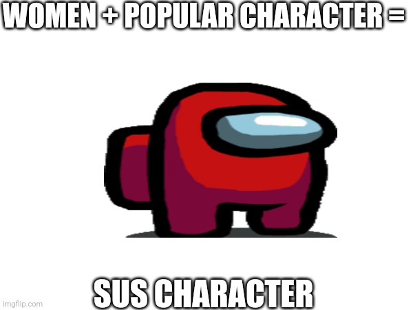 WOMEN + POPULAR CHARACTER = SUS CHARACTER | made w/ Imgflip meme maker