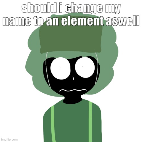 Ermmm....what the ben !! 2 | should i change my name to an element aswell | image tagged in ermmm what the ben 2 | made w/ Imgflip meme maker